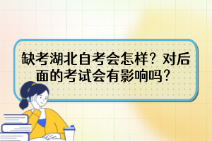 缺考湖北自考會怎樣？對后面的考試會有影響嗎？