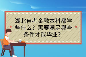 湖北自考金融本科都學(xué)些什么？需要滿足哪些條件才能畢業(yè)？