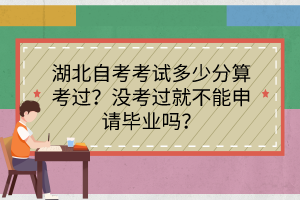 湖北自考考試多少分算考過？沒考過就不能申請畢業(yè)嗎？