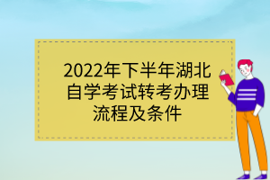 2022年下半年湖北自學(xué)考試轉(zhuǎn)考辦理流程及條件 2022年下半年湖北自學(xué)考試轉(zhuǎn)考辦理流程及條件