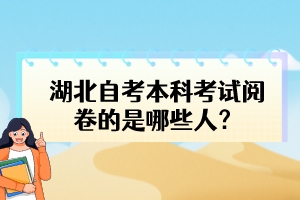 湖北自考本科考試閱卷的是哪些人？