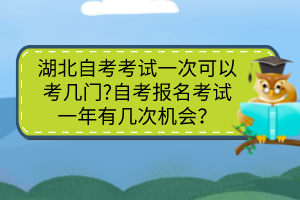湖北自考考試一次可以考幾門?自考報名考試一年有幾次機會？