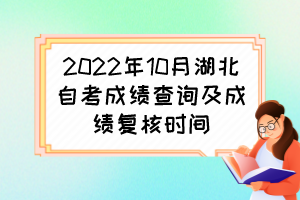 2022年10月湖北自考成績查詢及成績復(fù)核時(shí)間 2022年10月湖北自考成績查詢及成績復(fù)核時(shí)間