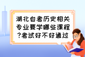湖北自考?xì)v史相關(guān)專業(yè)要學(xué)哪些課程?考試好不好通過(guò)？