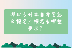 湖北專升本自考要怎么報名？報名有哪些要求？