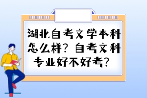 湖北自考文學(xué)本科怎么樣？自考文科專業(yè)好不好考？