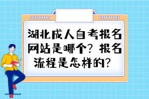 湖北成人自考報(bào)名網(wǎng)站是哪個(gè)？報(bào)名流程是怎樣的？