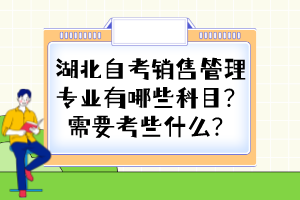 湖北自考銷售管理專業(yè)有哪些科目？需要考些什么？