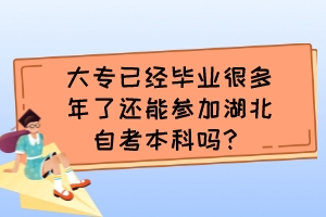 大專已經(jīng)畢業(yè)很多年了還能參加湖北自考本科嗎？