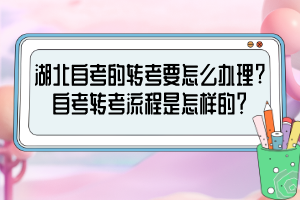 湖北自考的轉(zhuǎn)考要怎么辦理?自考轉(zhuǎn)考流程是怎樣的？