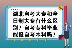 湖北自考大專和全日制大專有什么區(qū)別？自考?？飘厴I(yè)能報(bào)自考本科嗎？