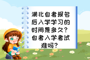 湖北自考報名后入學學習的時間是多久？自考入學考試難嗎？