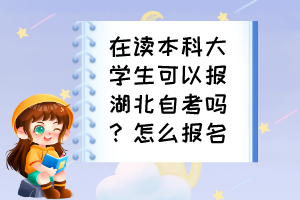 在讀本科大學生可以報湖北自考嗎？怎么報名？
