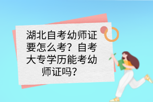 湖北自考幼師證要怎么考？自考大專學(xué)歷能考幼師證嗎？
