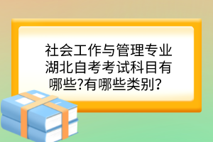 社會(huì)工作與管理專業(yè)湖北自考考試科目有哪些?有哪些類別？
