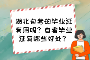 湖北自考的畢業(yè)證有用嗎？自考畢業(yè)證有哪些好處？