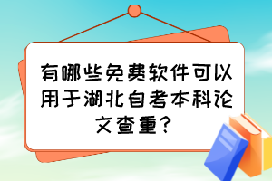 有哪些免費軟件可以用于湖北自考本科論文查重？