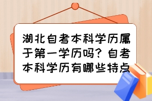 湖北自考本科學(xué)歷屬于第一學(xué)歷嗎？自考本科學(xué)歷有哪些特點(diǎn)？