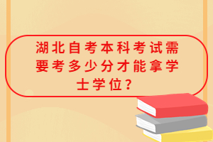 湖北自考本科考試需要考多少分才能拿學士學位？