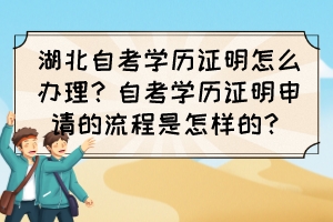 湖北自考學(xué)歷證明怎么辦理？自考學(xué)歷證明申請的流程是怎樣的？