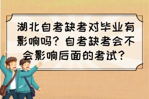 湖北自考缺考對畢業(yè)有影響嗎？自考缺考會不會影響后面的考試？