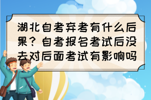 湖北自考棄考有什么后果？自考報名考試后沒去對后面考試有影響嗎？