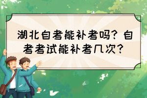 湖北自考能補(bǔ)考嗎？自考考試能補(bǔ)考幾次？