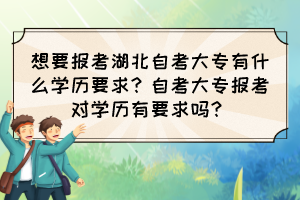 想要報考湖北自考大專有什么學歷要求？自考大專報考對學歷有要求嗎？