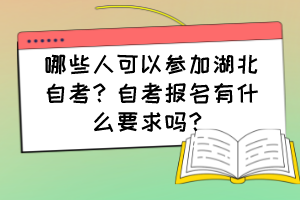 哪些人可以參加湖北自考？自考報名有什么要求嗎？