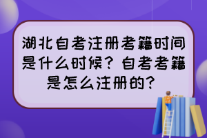 湖北自考注冊(cè)考籍時(shí)間是什么時(shí)候？自考考籍是怎么注冊(cè)的？