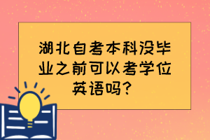 湖北自考本科沒(méi)畢業(yè)之前可以考學(xué)位英語(yǔ)嗎？