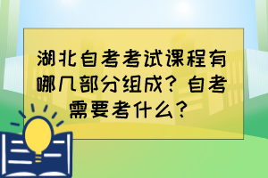 湖北自考考試課程有哪幾部分組成？自考需要考什么？