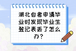 湖北自考申請(qǐng)畢業(yè)時(shí)發(fā)現(xiàn)畢業(yè)生登記表丟了怎么辦？