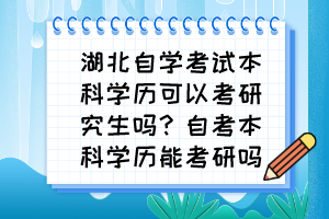 湖北自學(xué)考試本科學(xué)歷可以考研究生嗎？自考本科學(xué)歷能考研嗎？