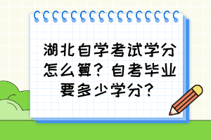 湖北自學(xué)考試學(xué)分怎么算？自考畢業(yè)要多少學(xué)分？