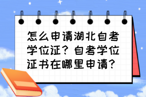 怎么申請(qǐng)湖北自考學(xué)位證？自考學(xué)位證書在哪里申請(qǐng)？
