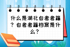 什么是湖北自考考籍？自考考籍檔案是什么？