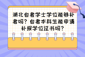 湖北自考學(xué)士學(xué)位能夠補考嗎？自考本科生能申請補報學(xué)位證書嗎？