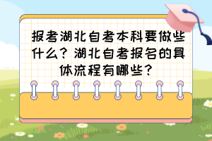報(bào)考湖北自考本科要做些什么？湖北自考報(bào)名的具體流程有哪些？