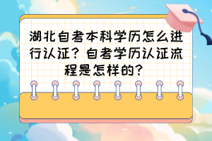 湖北自考本科學歷怎么進行認證？自考學歷認證流程是怎樣的？
