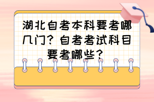 湖北自考本科要考哪幾門？自考考試科目要考哪些？