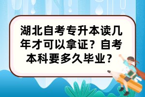 湖北自考專升本讀幾年才可以拿證？自考本科要多久畢業(yè)？