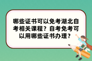 哪些證書可以免考湖北自考相關(guān)課程？自考免考可以用哪些證書辦理？