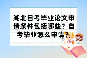 湖北自考畢業(yè)論文申請(qǐng)條件包括哪些？自考畢業(yè)怎么申請(qǐng)？