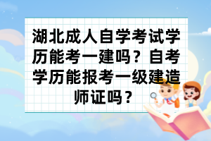 湖北成人自學(xué)考試學(xué)歷能考一建嗎？自考學(xué)歷能報(bào)考一級(jí)建造師證嗎？