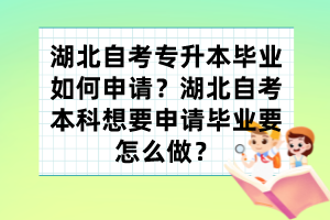 湖北自考專升本畢業(yè)如何申請？湖北自考本科想要申請畢業(yè)要怎么做？