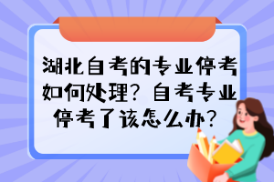 湖北自考的專業(yè)?？既绾翁幚?？自考專業(yè)?？剂嗽撛趺崔k？