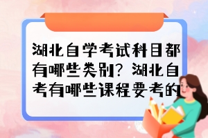 湖北自學(xué)考試科目都有哪些類別？湖北自考有哪些課程要考的？