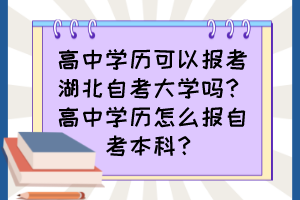 高中學(xué)歷可以報考湖北自考大學(xué)嗎？高中學(xué)歷怎么報自考本科？