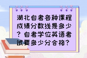 湖北自考各種課程成績(jī)分?jǐn)?shù)線是多少？自考學(xué)位英語(yǔ)考試要多少分合格？
